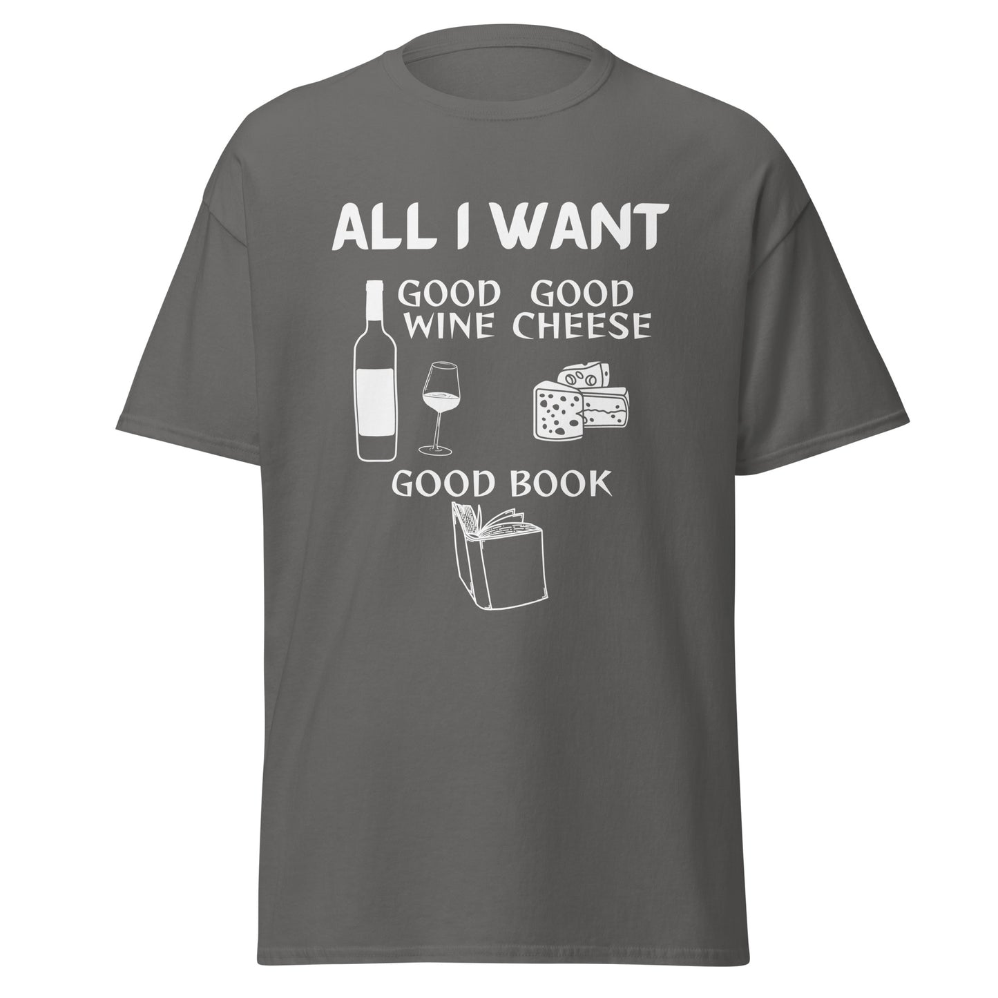 ALL I WANT Good Wine, Good Cheese, Good Book Unisex Tee