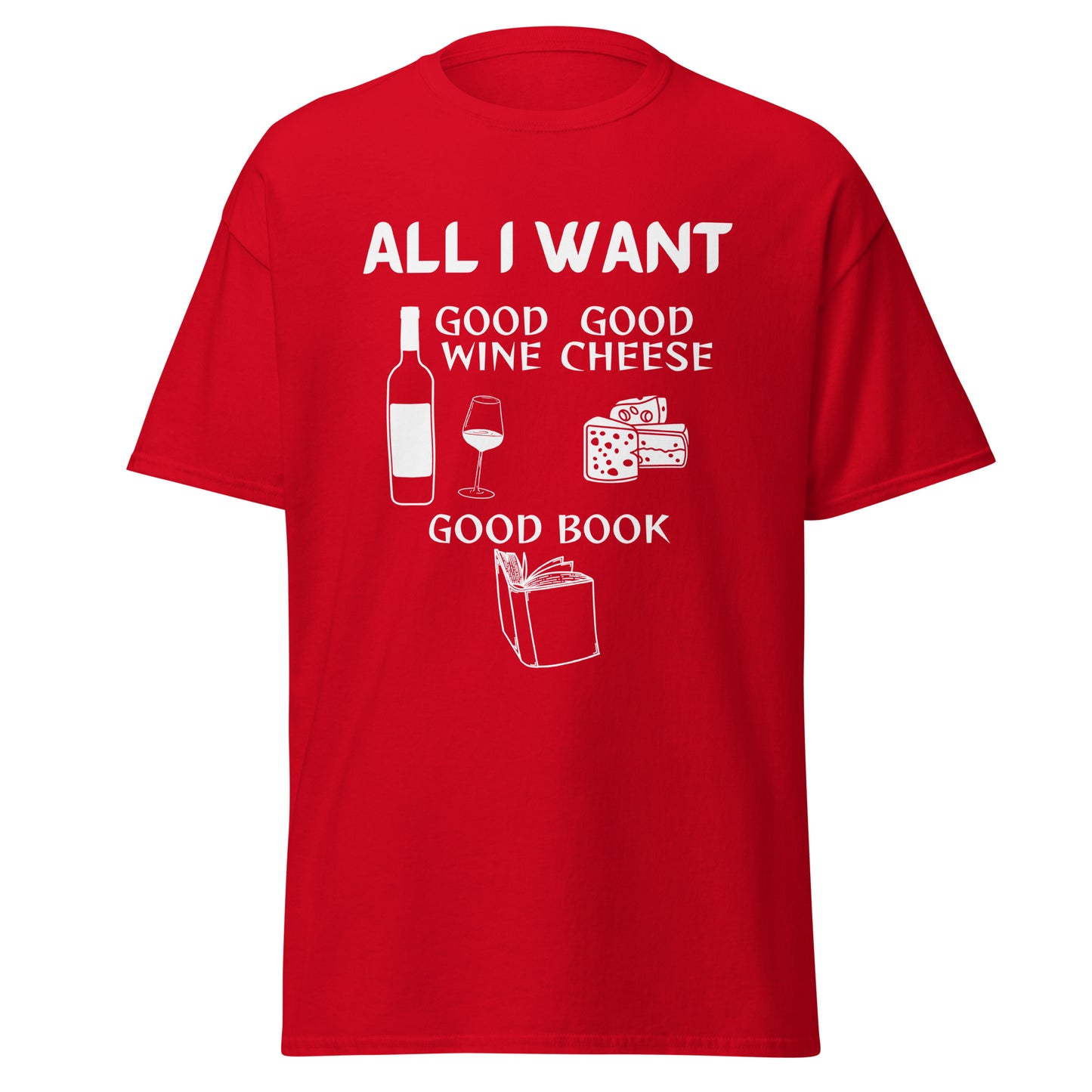 ALL I WANT Good Wine, Good Cheese, Good Book Unisex Tee