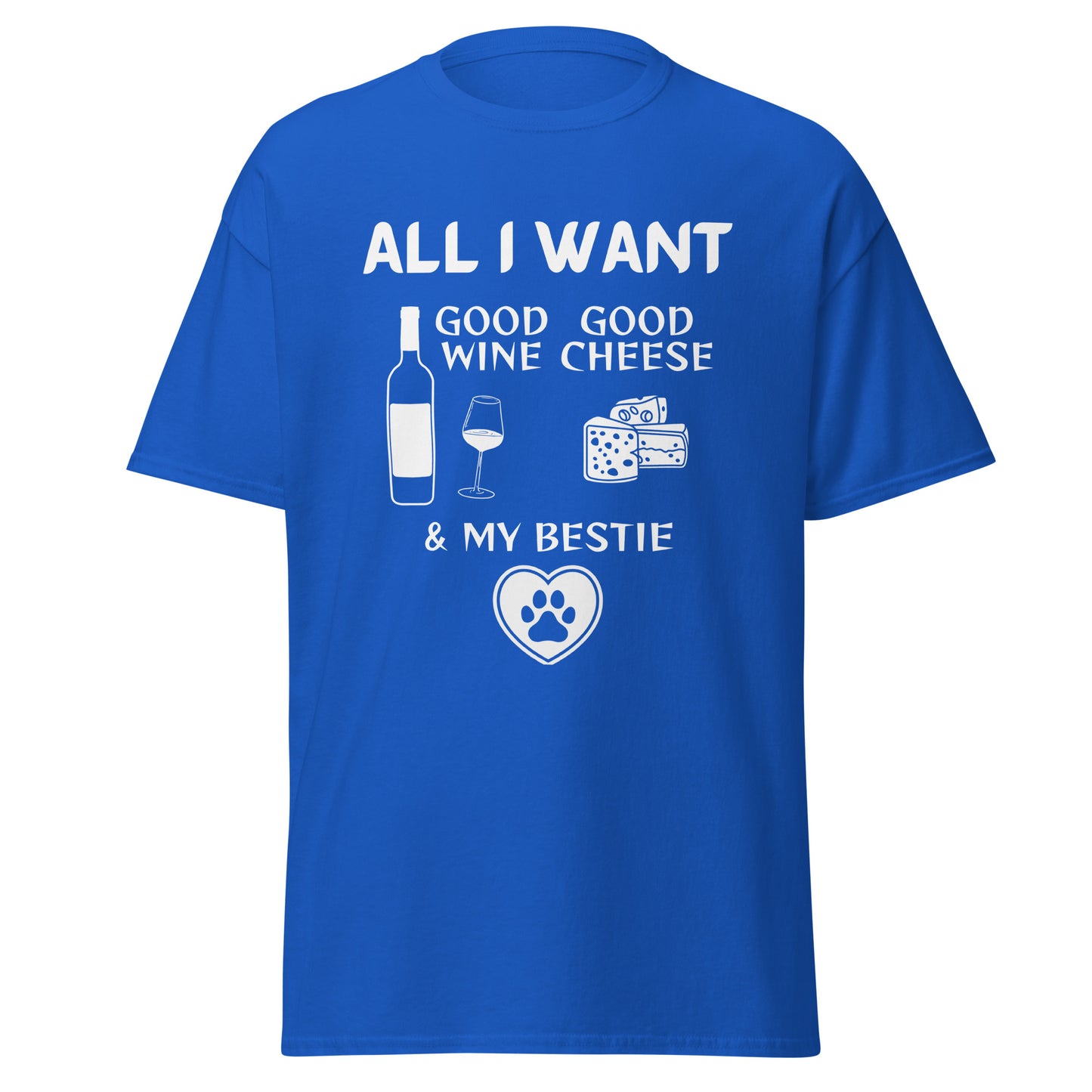 ALL I WANT Good Wine, Good Cheese, & My (pet) Bestie Unisex Tee
