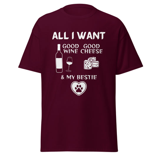 ALL I WANT Good Wine, Good Cheese, & My (pet) Bestie Unisex Tee