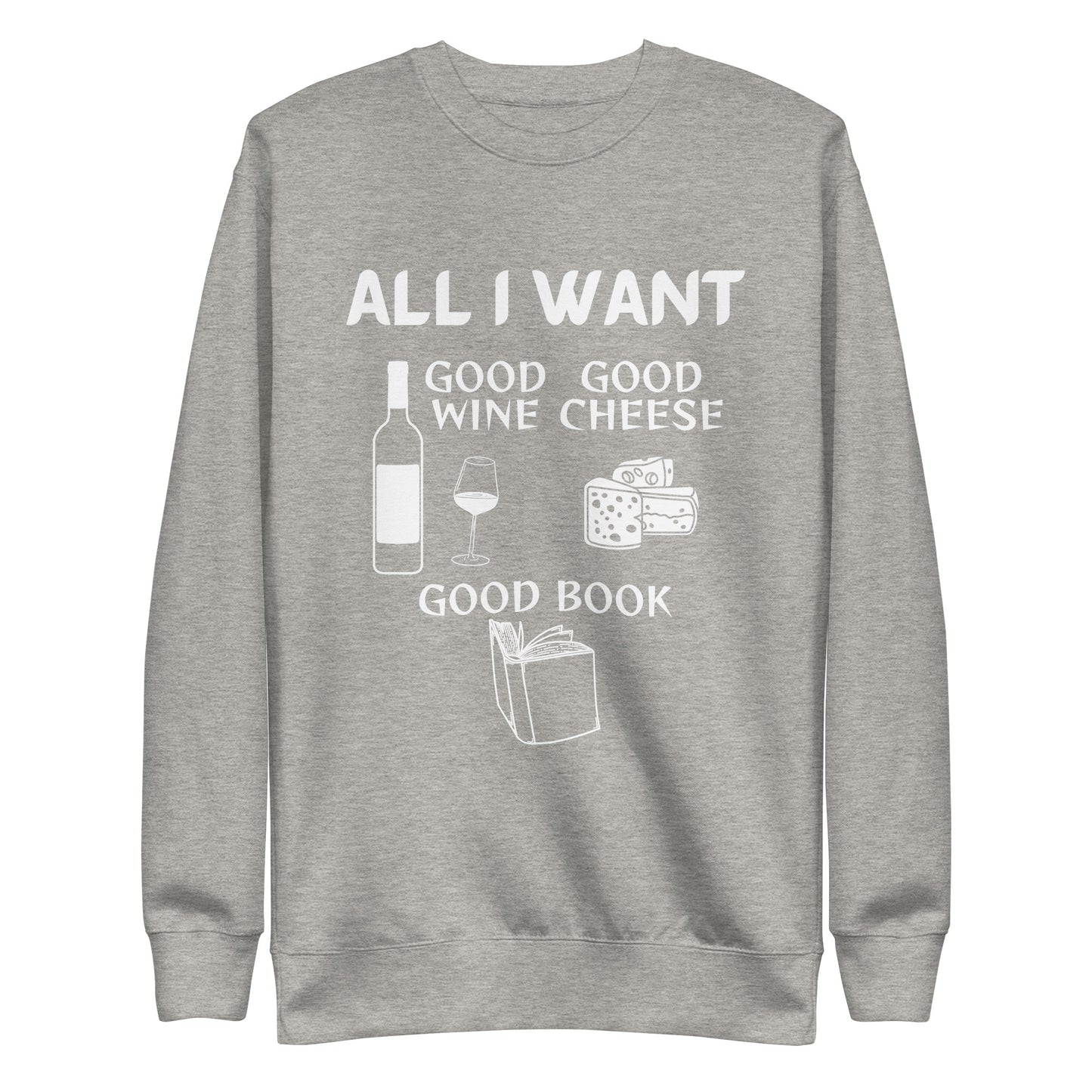 ALL I WANT Good Wine, Good Cheese, Good Book - Unisex Sweatshirt