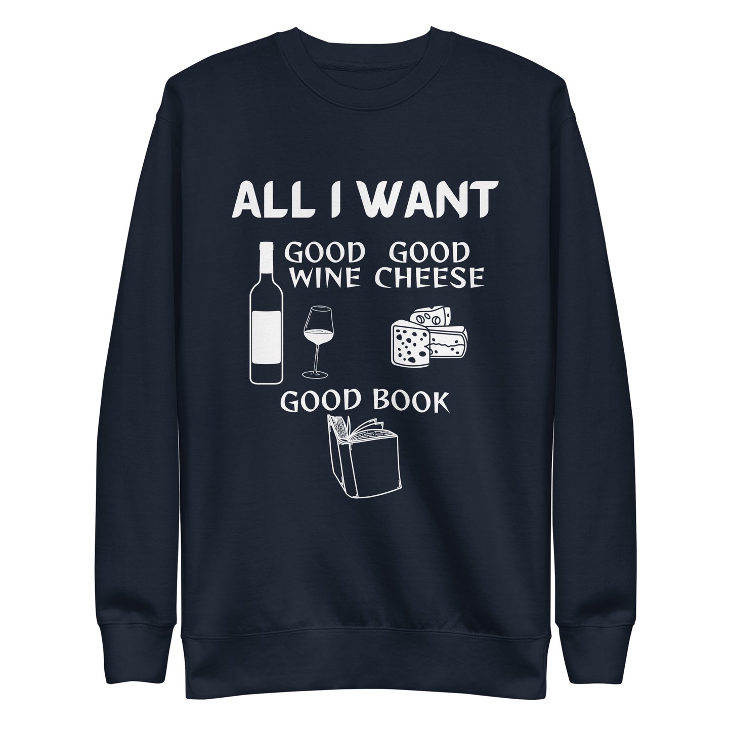 ALL I WANT Good Wine, Good Cheese, Good Book - Unisex Sweatshirt