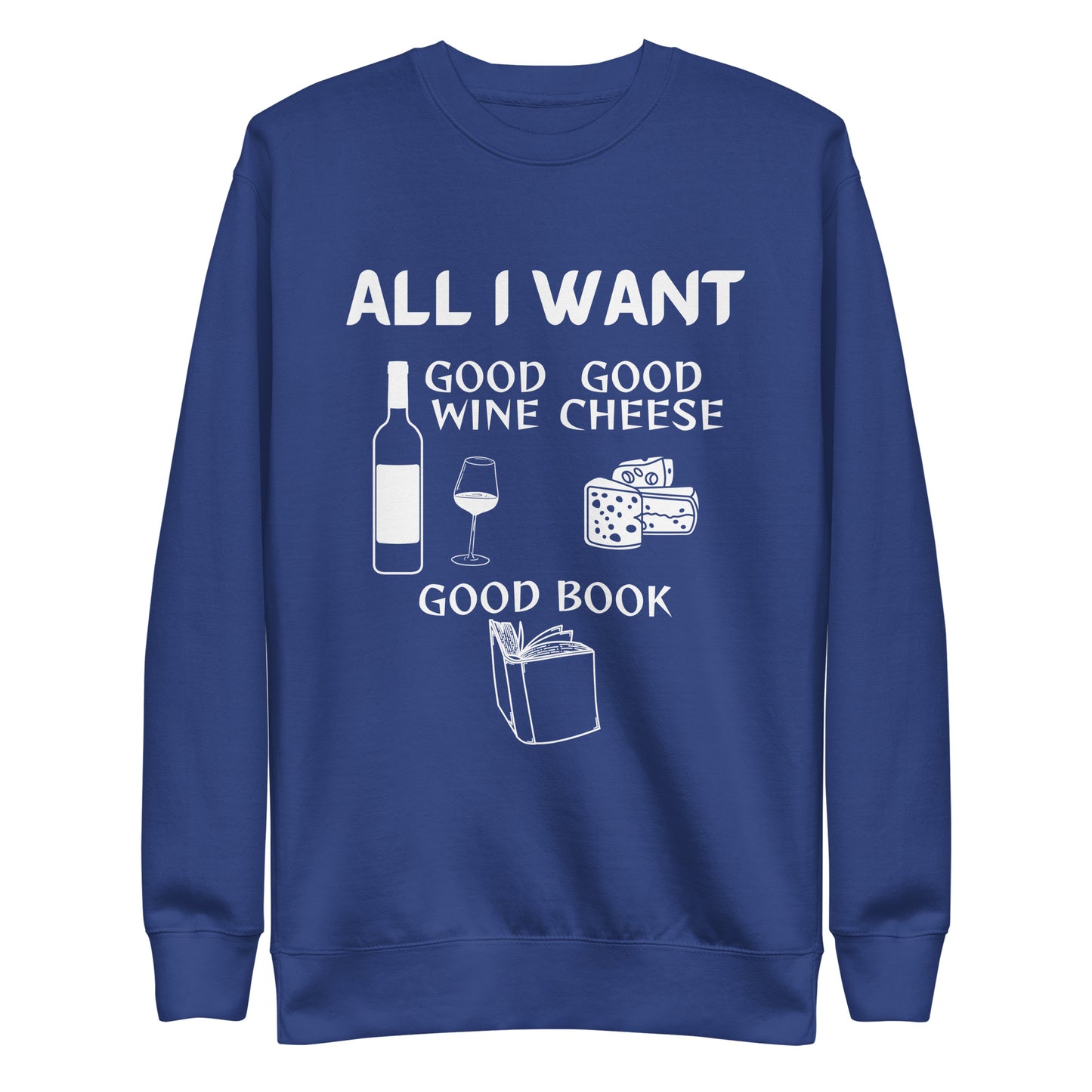 ALL I WANT Good Wine, Good Cheese, Good Book - Unisex Sweatshirt